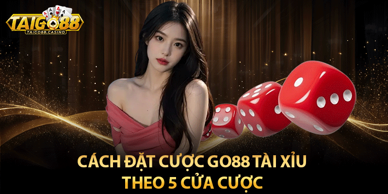 Cách đặt cược go88 tài xỉu theo 5 cửa cược 