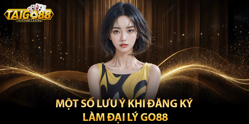 Một số lưu ý khi đăng ký làm đại lý Go88